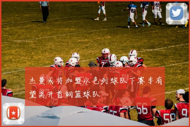 杰曼或将加盟以色列球队下赛季有望离开首钢篮球队