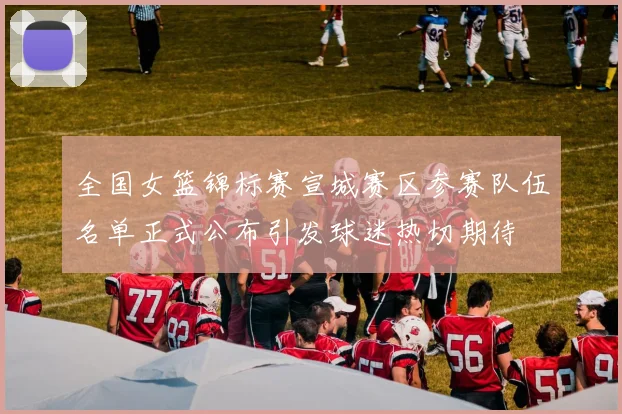 全国女篮锦标赛宣城赛区参赛队伍名单正式公布引发球迷热切期待