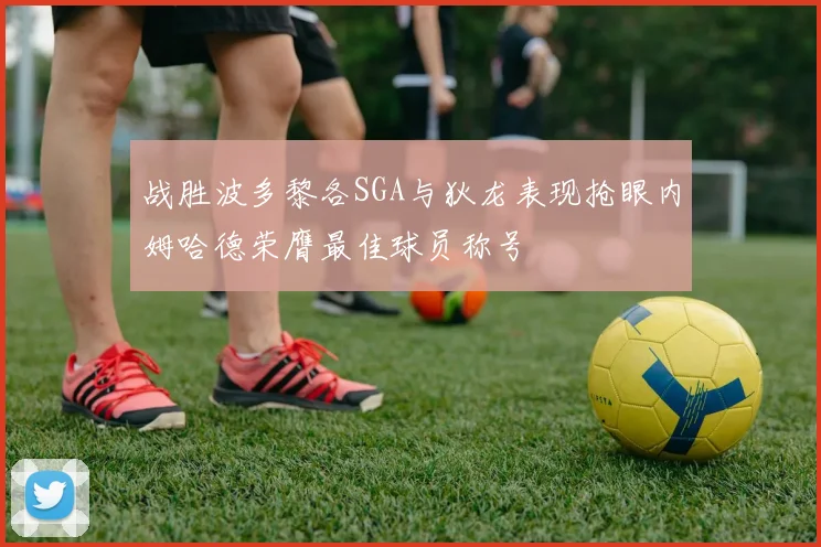 战胜波多黎各SGA与狄龙表现抢眼内姆哈德荣膺最佳球员称号